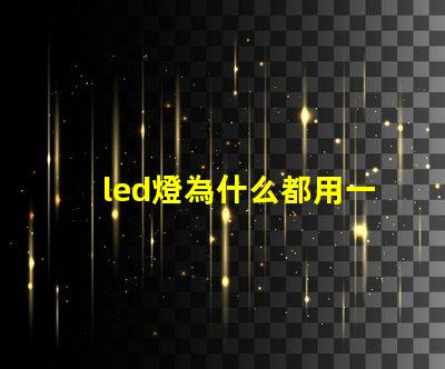 led燈為什么都用一瓦燈珠 led燈一顆燈珠多少瓦